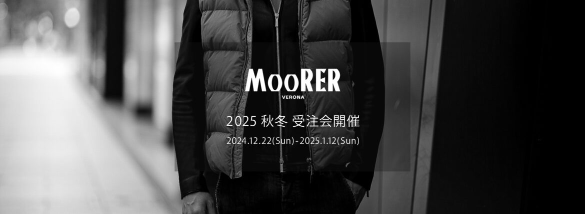 MOORER / ムーレー 【2025 秋冬 受注会開催 2024.12.12(Sun)～2025.1.12(Sun)】愛知 名古屋 Alto e Diritto altoediritto アルトエデリット JAKE BRETT FIRE SIRO MORRIS ダウンジャケット ダウンベスト　ダウンコート