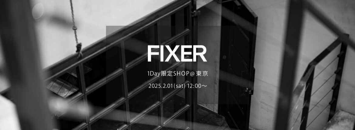 【FIXER / フィクサー・1Day限定SHOP @東京 / 2025.2.01(sat) 12:00～】のイメージ